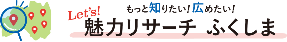 もっと知りたい！広めたい！Let's魅力リサーチふくしま